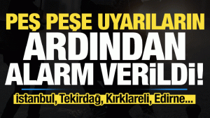 Son dakika: Peş peşe uyarıların ardından alarm verildi! İstanbul, Tekirdağ, Kırklareli…